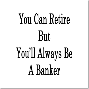 You Can Retire But You'll Always Be A Banker Posters and Art